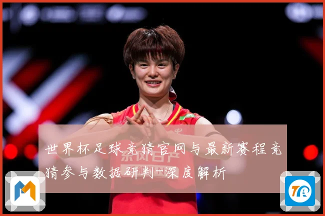 世界杯足球竞猜官网与最新赛程竞猜参与数据研判-深度解析