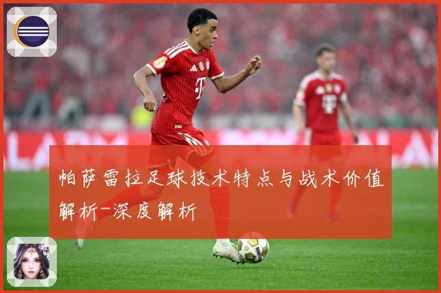 帕萨雷拉足球技术特点与战术价值解析-深度解析