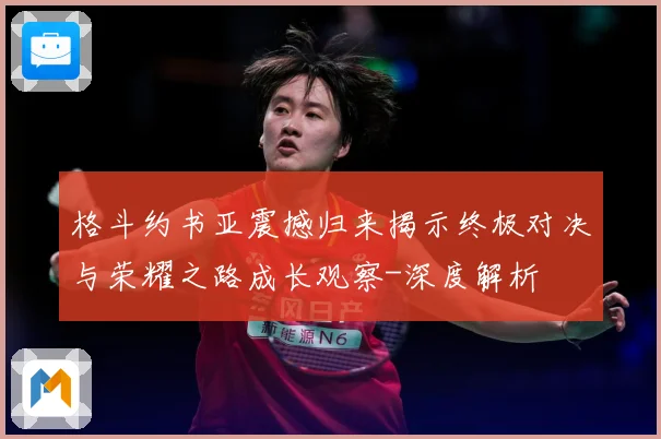 格斗约书亚震撼归来揭示终极对决与荣耀之路成长观察-深度解析