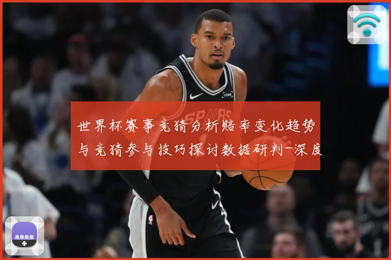 世界杯赛事竞猜分析赔率变化趋势与竞猜参与技巧探讨数据研判-深度解析