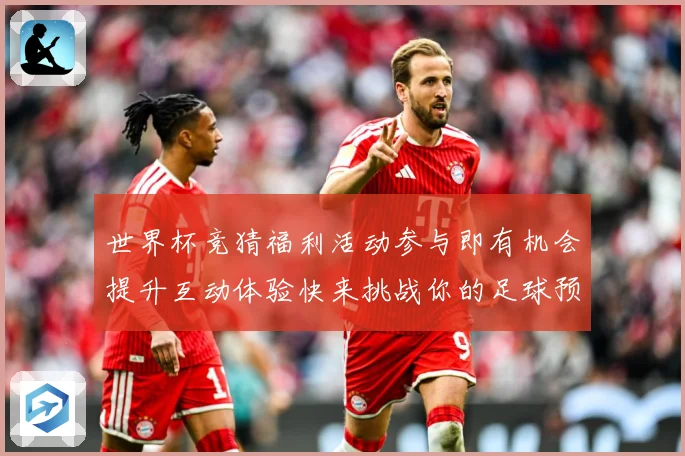 世界杯竞猜福利活动参与即有机会提升互动体验快来挑战你的足球预数据研判-深度解析