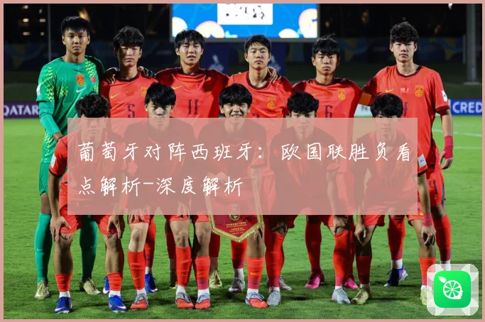 葡萄牙对阵西班牙：欧国联胜负看点解析-深度解析