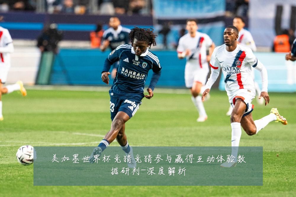 美加墨世界杯竞猜竞猜参与赢得互动体验数据研判-深度解析
