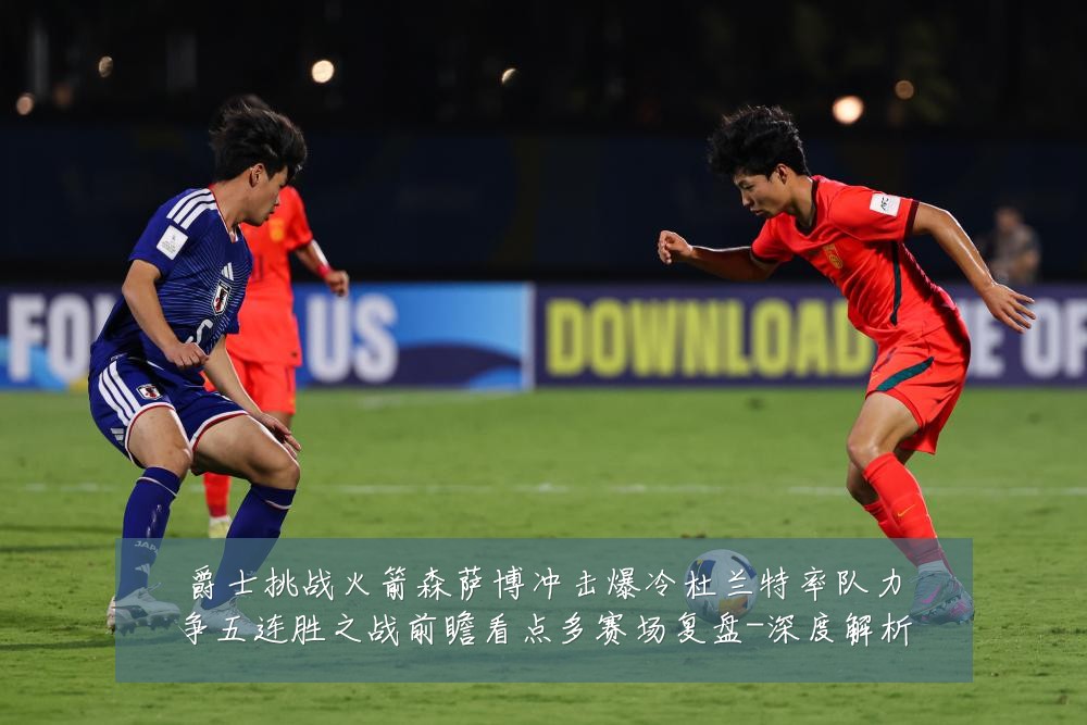 爵士挑战火箭森萨博冲击爆冷杜兰特率队力争五连胜之战前瞻看点多赛场复盘-深度解析