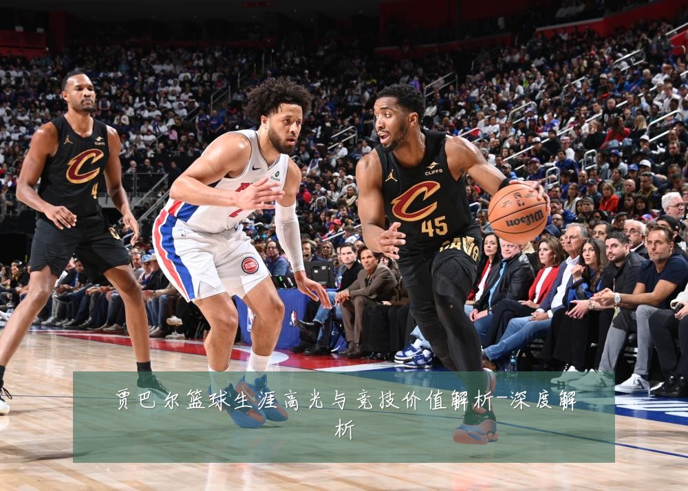 贾巴尔篮球生涯高光与竞技价值解析-深度解析