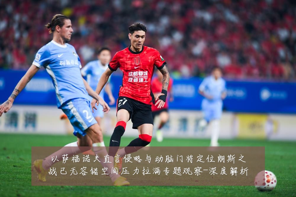 以萨福诺夫直言侵略与动脑门将定位朗斯之战已无容错空间压力拉满专题观察-深度解析