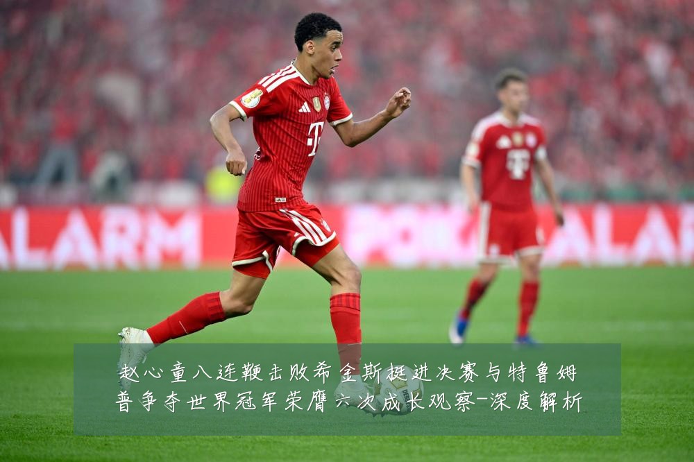 赵心童八连鞭击败希金斯挺进决赛与特鲁姆普争夺世界冠军荣膺六次成长观察-深度解析
