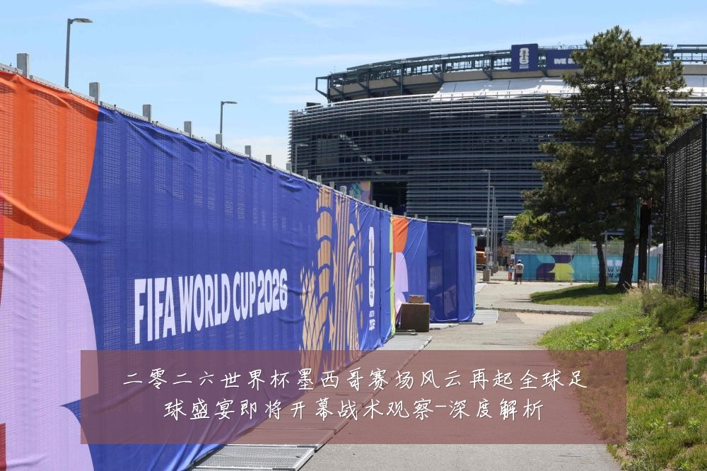 二零二六世界杯墨西哥赛场风云再起全球足球盛宴即将开幕战术观察-深度解析