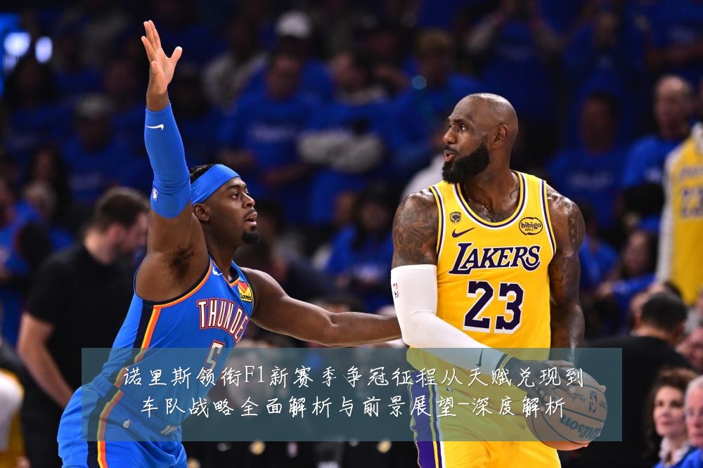 诺里斯领衔F1新赛季争冠征程从天赋兑现到车队战略全面解析与前景展望-深度解析