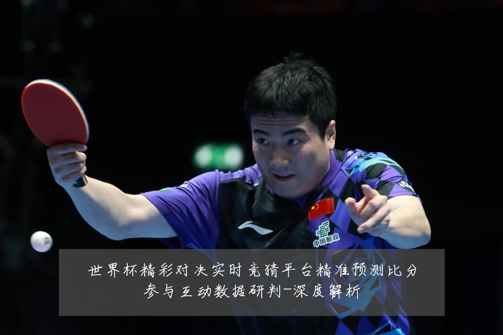 世界杯精彩对决实时竞猜平台精准预测比分参与互动数据研判-深度解析